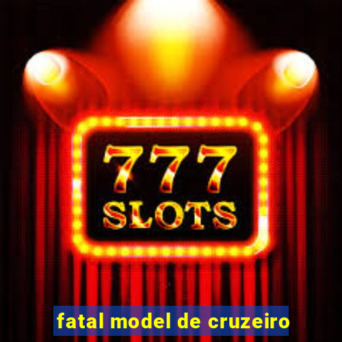 fatal model de cruzeiro