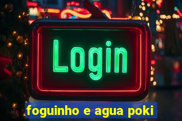 foguinho e agua poki