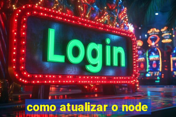 como atualizar o node