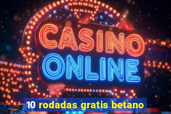 10 rodadas gratis betano