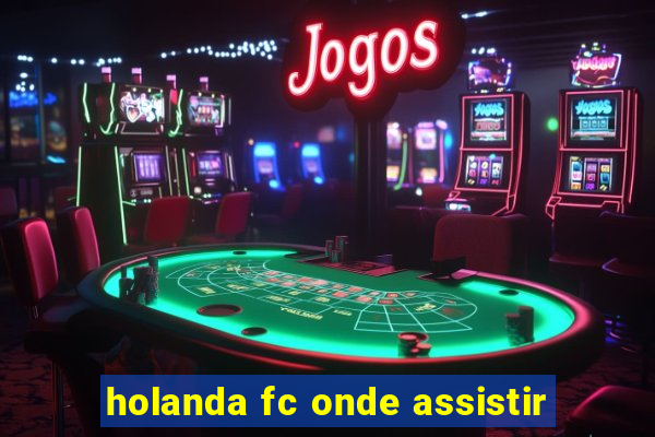 holanda fc onde assistir