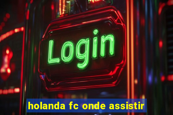 holanda fc onde assistir