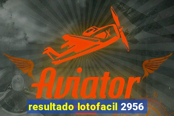 resultado lotofacil 2956