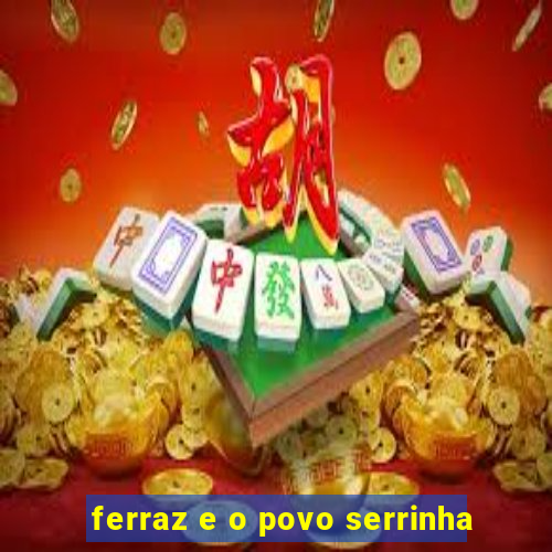 ferraz e o povo serrinha