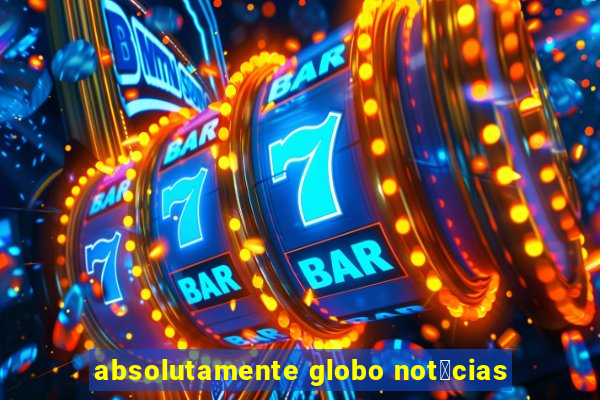 absolutamente globo not铆cias