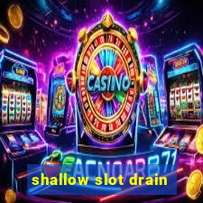 shallow slot drain