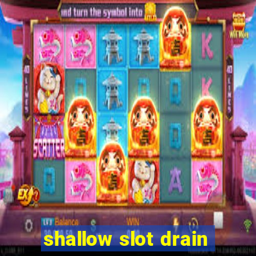 shallow slot drain