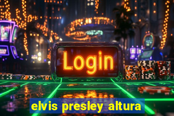 elvis presley altura