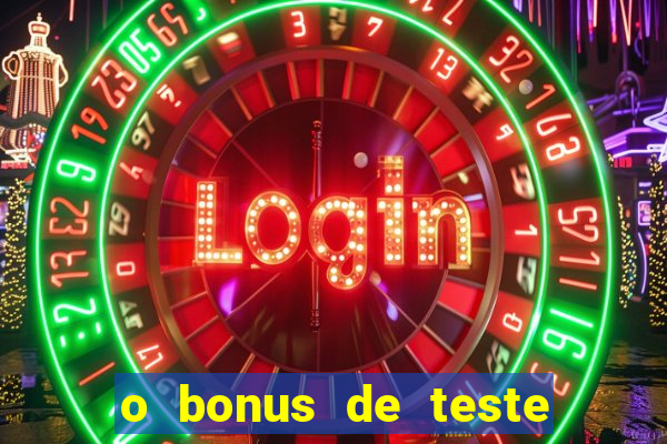 o bonus de teste é apenas para jogar