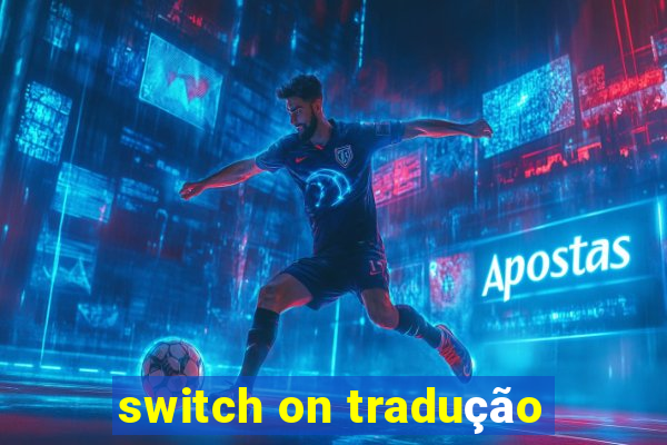 switch on tradução