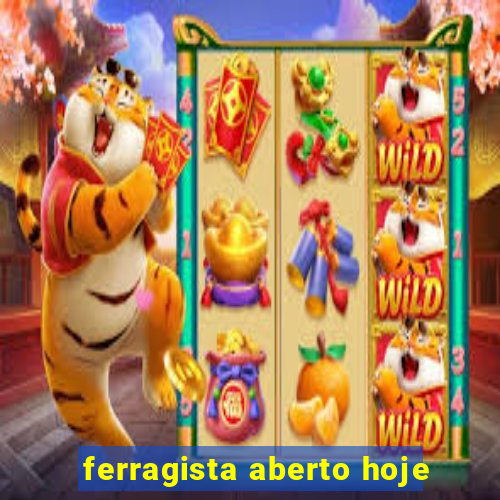 ferragista aberto hoje