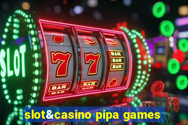 slot&casino pipa games