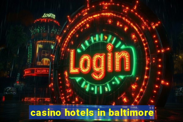 casino hotels in baltimore