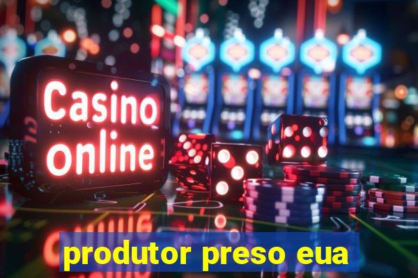 produtor preso eua