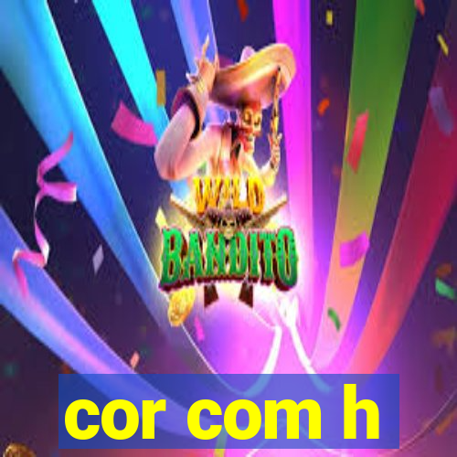 cor com h