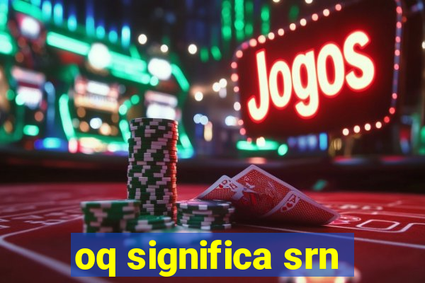 oq significa srn