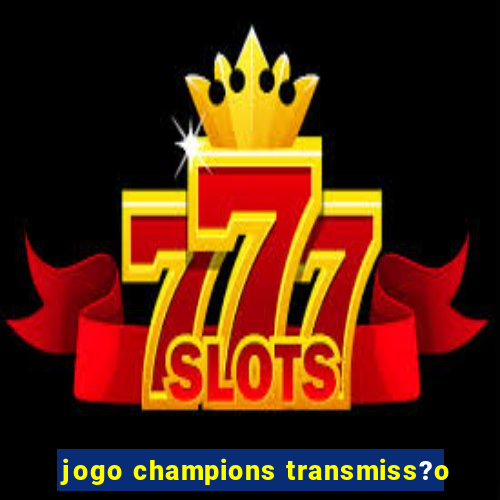 jogo champions transmiss?o