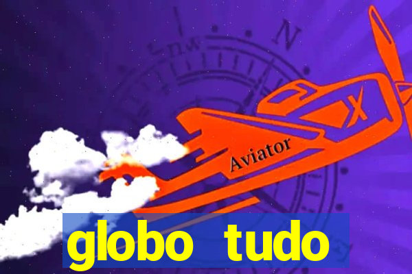 globo tudo absolutamente tudo