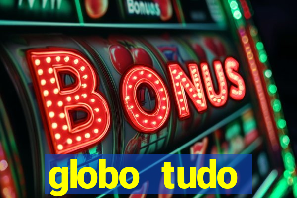 globo tudo absolutamente tudo