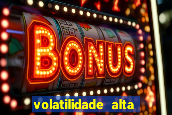 volatilidade alta no jogo