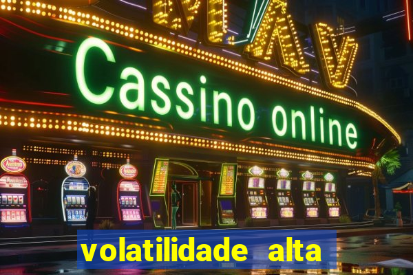 volatilidade alta no jogo