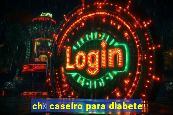 ch谩 caseiro para diabete