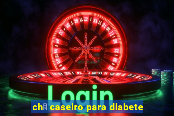 ch谩 caseiro para diabete