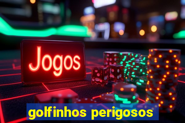 golfinhos perigosos