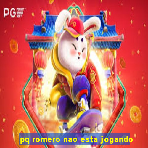 pq romero nao esta jogando