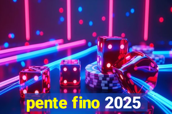 pente fino 2025