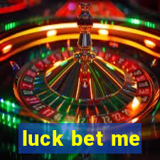 luck bet me