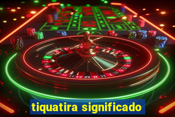 tiquatira significado