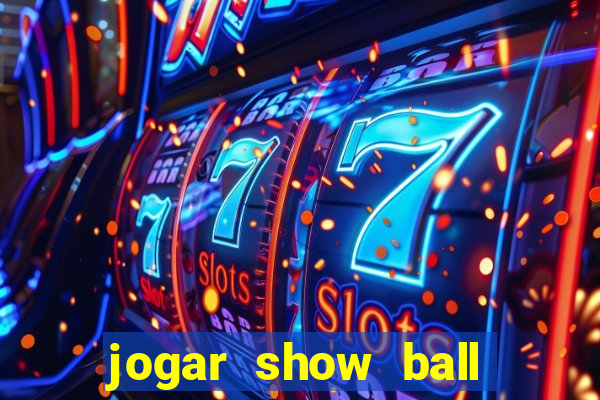 jogar show ball valendo dinheiro