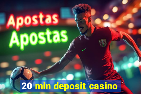 20 min deposit casino