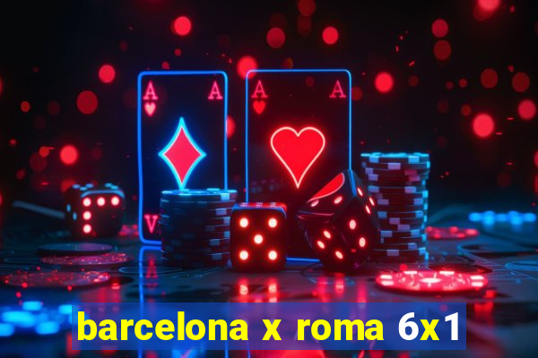 barcelona x roma 6x1