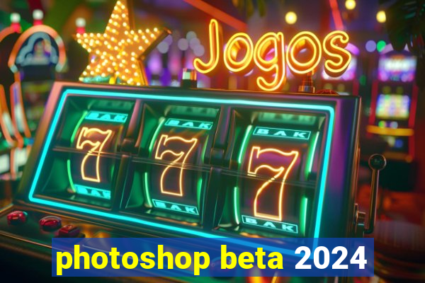 photoshop beta 2024