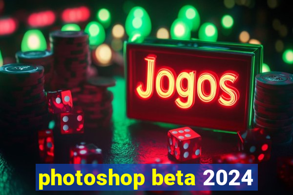 photoshop beta 2024