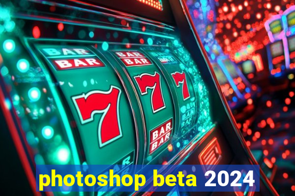 photoshop beta 2024