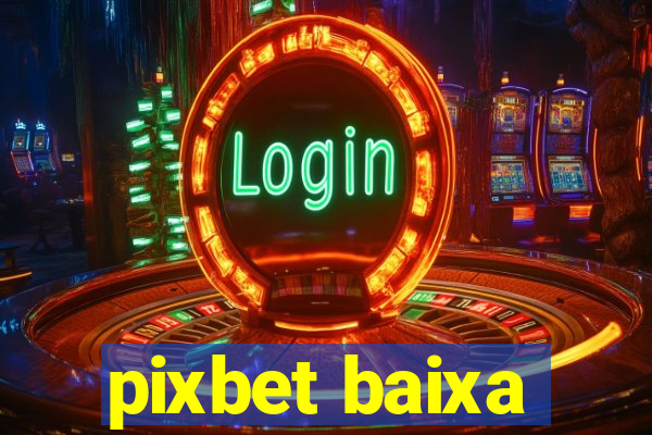 pixbet baixa