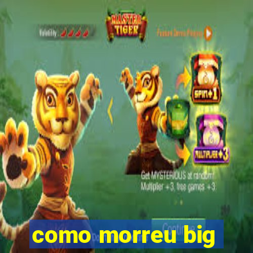 como morreu big