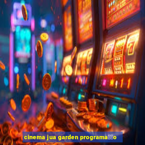 cinema jua garden programa莽茫o