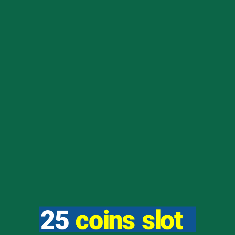 25 coins slot