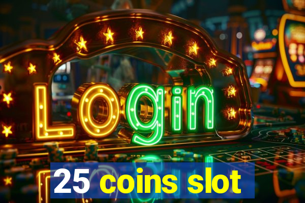 25 coins slot