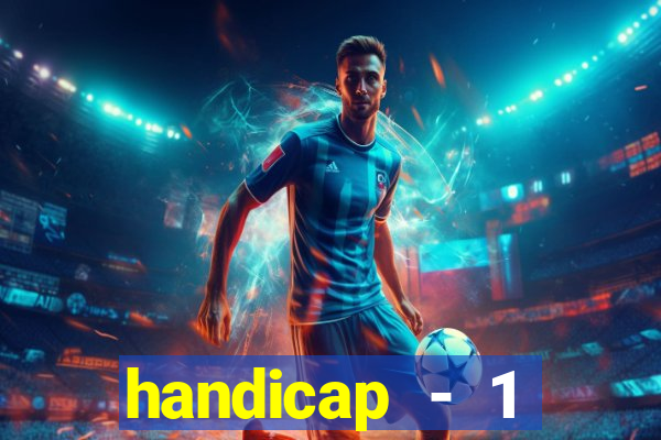 handicap - 1 resultado final