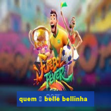 quem 茅 belle bellinha