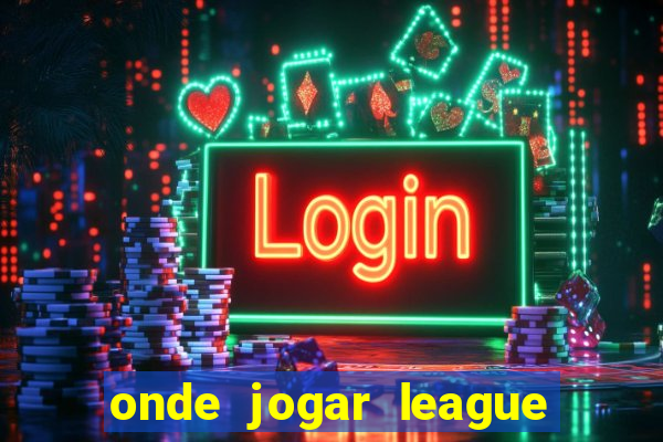 onde jogar league of legends