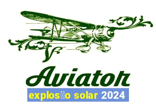 explos茫o solar 2024