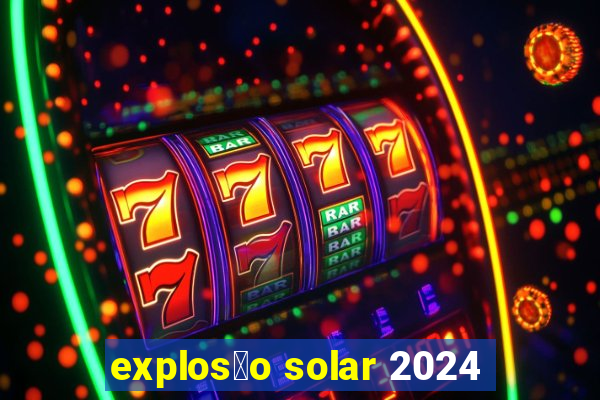 explos茫o solar 2024