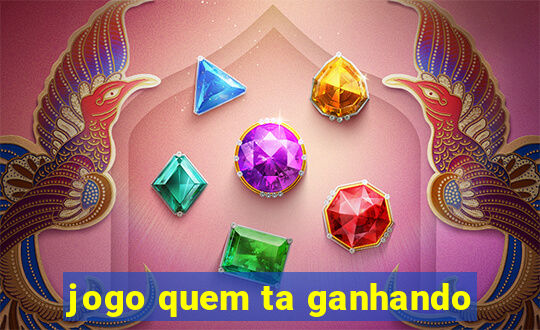 jogo quem ta ganhando