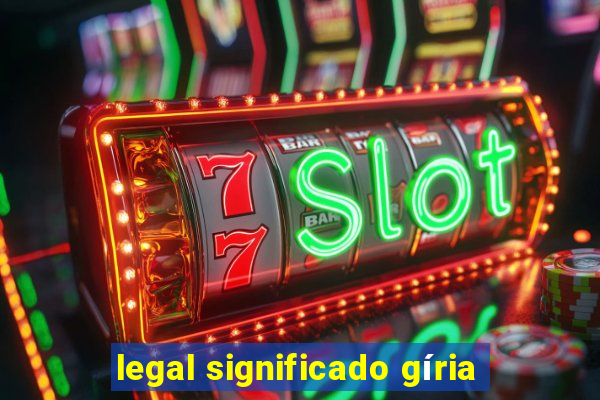 legal significado gíria